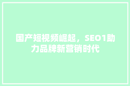 国产短视频崛起，SEO1助力品牌新营销时代 SEO关键词