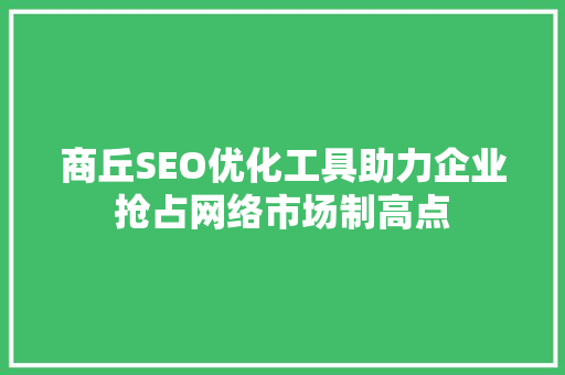 商丘SEO优化工具助力企业抢占网络市场制高点 必应SEO