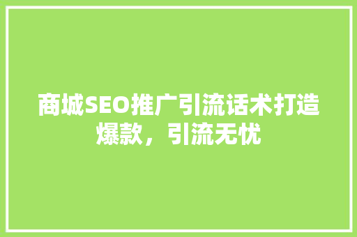 商城SEO推广引流话术打造爆款，引流无忧 神马SEO