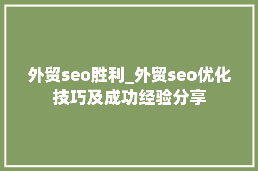 外贸seo胜利_外贸seo优化技巧及成功经验分享 外贸seo胜利_外贸seo优化技巧及成功经验分享 神马SEO