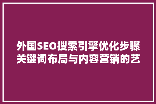 外国SEO搜索引擎优化步骤关键词布局与内容营销的艺术 百度SEO