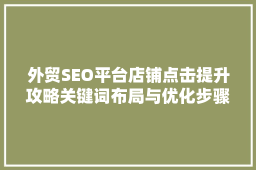 外贸SEO平台店铺点击提升攻略关键词布局与优化步骤