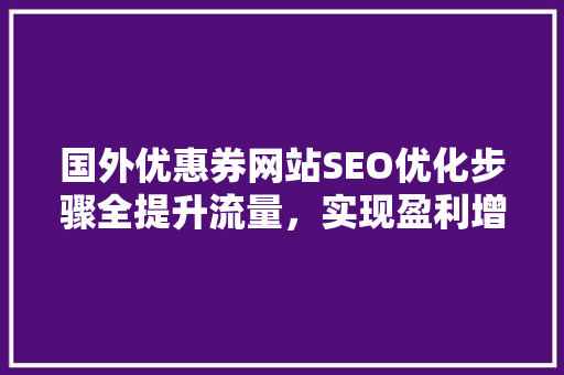 国外优惠券网站SEO优化步骤全提升流量，实现盈利增长 百度SEO
