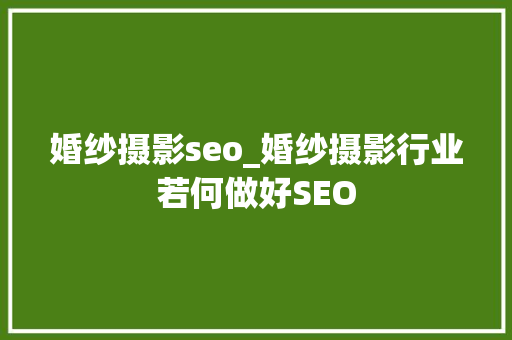 婚纱摄影seo_婚纱摄影行业若何做好SEO 婚纱摄影seo_婚纱摄影行业若何做好SEO 网站建设公司