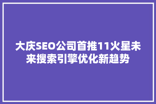 大庆SEO公司首推11火星未来搜索引擎优化新趋势 网站建设公司