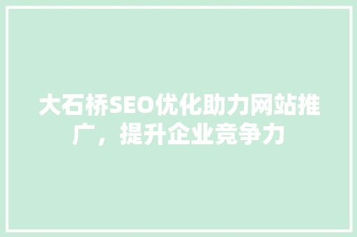 大石桥SEO优化助力网站推广，提升企业竞争力 搜狗SEO