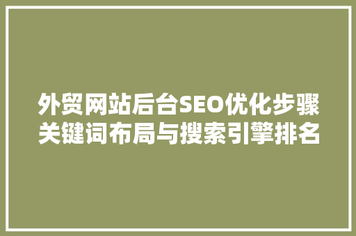 外贸网站后台SEO优化步骤关键词布局与搜索引擎排名提升之路 神马SEO