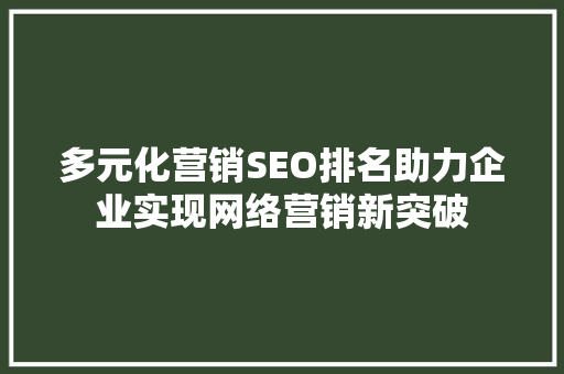 多元化营销SEO排名助力企业实现网络营销新突破 搜狗SEO