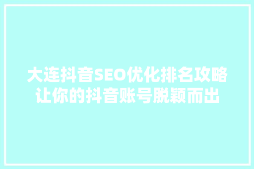 大连抖音SEO优化排名攻略让你的抖音账号脱颖而出 搜狗SEO
