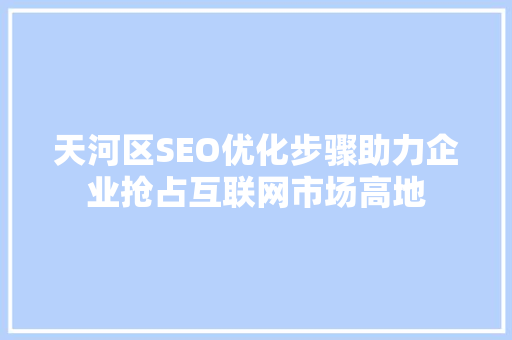 天河区SEO优化步骤助力企业抢占互联网市场高地 SEO关键词