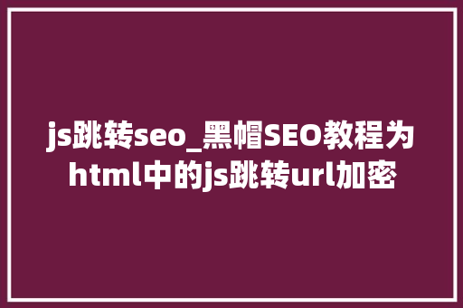 js跳转seo_黑帽SEO教程为html中的js跳转url加密 js跳转seo_黑帽SEO教程为html中的js跳转url加密 必应SEO