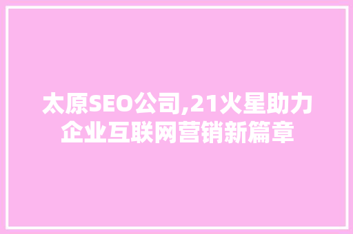 太原SEO公司,21火星助力企业互联网营销新篇章 必应SEO