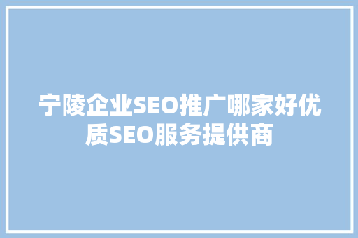 宁陵企业SEO推广哪家好优质SEO服务提供商 百度SEO