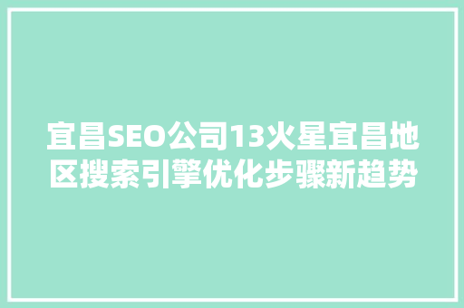 宜昌SEO公司13火星宜昌地区搜索引擎优化步骤新趋势 百度SEO