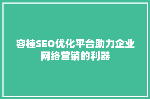 容桂SEO优化平台助力企业网络营销的利器 SEO关键词