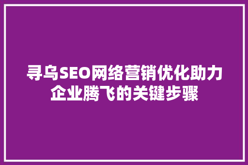 寻乌SEO网络营销优化助力企业腾飞的关键步骤 必应SEO