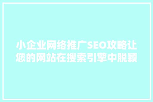 小企业网络推广SEO攻略让您的网站在搜索引擎中脱颖而出 搜狗SEO