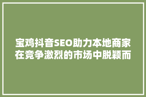 宝鸡抖音SEO助力本地商家在竞争激烈的市场中脱颖而出 网站建设公司
