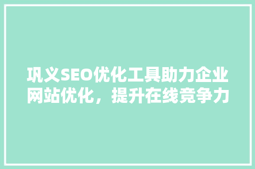 巩义SEO优化工具助力企业网站优化，提升在线竞争力