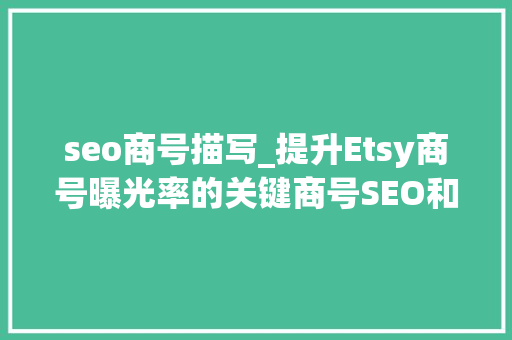 seo商号描写_提升Etsy商号曝光率的关键商号SEO和四大年夜流量来源 seo商号描写_提升Etsy商号曝光率的关键商号SEO和四大年夜流量来源 网站建设公司