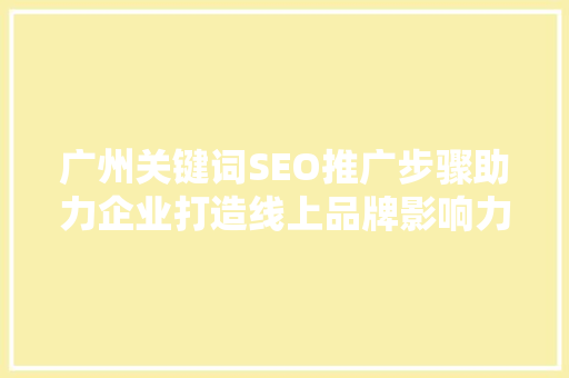 广州关键词SEO推广步骤助力企业打造线上品牌影响力 百度SEO