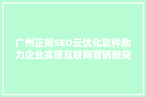广州正规SEO云优化软件助力企业实现互联网营销新突破 神马SEO
