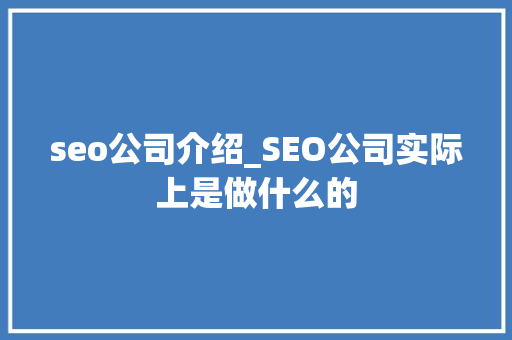 seo公司介绍_SEO公司实际上是做什么的 seo公司介绍_SEO公司实际上是做什么的 搜狗SEO