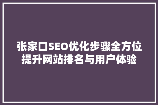 张家口SEO优化步骤全方位提升网站排名与用户体验 百度SEO