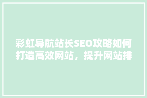 彩虹导航站长SEO攻略如何打造高效网站，提升网站排名 搜狗SEO