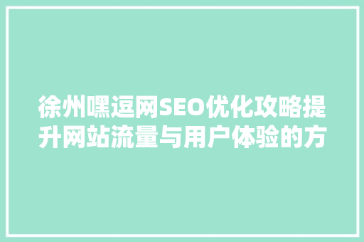 徐州嘿逗网SEO优化攻略提升网站流量与用户体验的方法 搜狗SEO