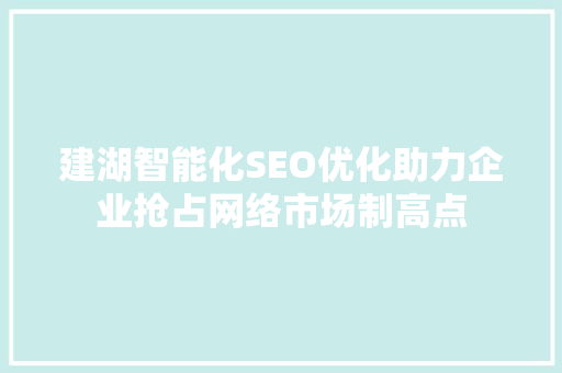 建湖智能化SEO优化助力企业抢占网络市场制高点