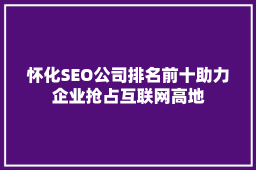怀化SEO公司排名前十助力企业抢占互联网高地