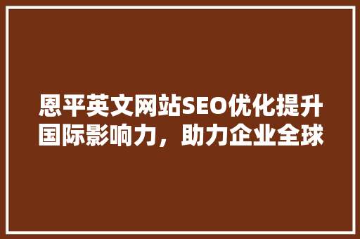 恩平英文网站SEO优化提升国际影响力，助力企业全球化发展 SEO关键词