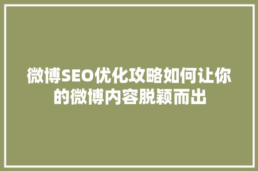 微博SEO优化攻略如何让你的微博内容脱颖而出 神马SEO