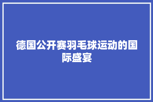 德国公开赛羽毛球运动的国际盛宴 神马SEO