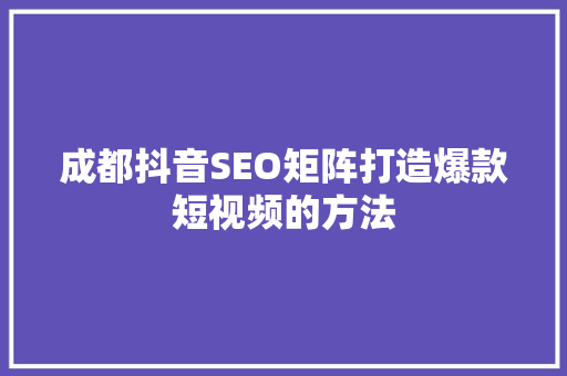 成都抖音SEO矩阵打造爆款短视频的方法 神马SEO
