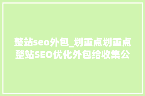 整站seo外包_划重点划重点整站SEO优化外包给收集公司能带多大年夜的效果 整站seo外包_划重点划重点整站SEO优化外包给收集公司能带多大年夜的效果 网站建设公司