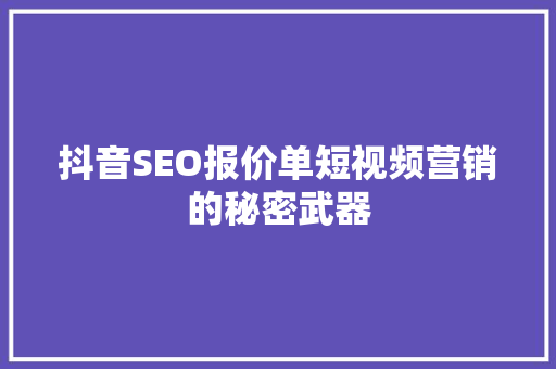 抖音SEO报价单短视频营销的秘密武器 网站建设公司