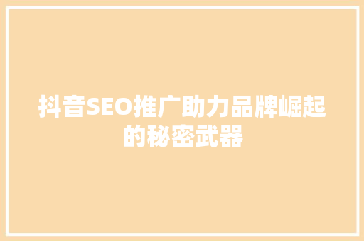 抖音SEO推广助力品牌崛起的秘密武器 搜狗SEO