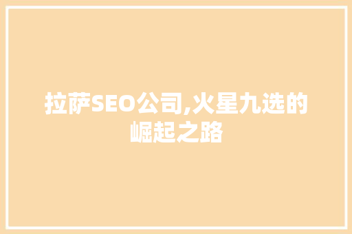 拉萨SEO公司,火星九选的崛起之路 百度SEO