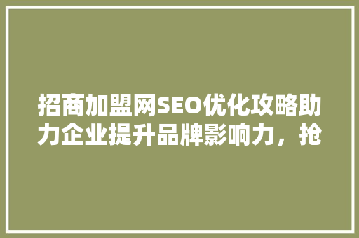 招商加盟网SEO优化攻略助力企业提升品牌影响力，抢占市场先机 搜狗SEO