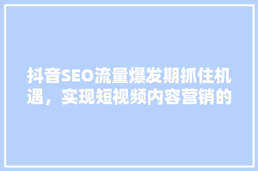 抖音SEO流量爆发期抓住机遇，实现短视频内容营销的华丽转身 SEO关键词