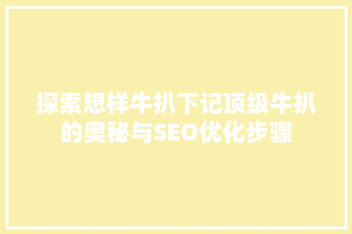 探索想样牛扒下记顶级牛扒的奥秘与SEO优化步骤 必应SEO