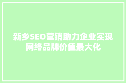 新乡SEO营销助力企业实现网络品牌价值最大化