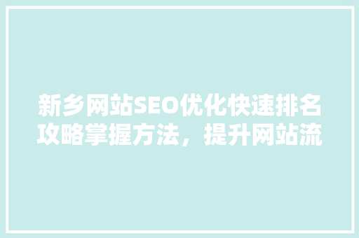 新乡网站SEO优化快速排名攻略掌握方法，提升网站流量 神马SEO