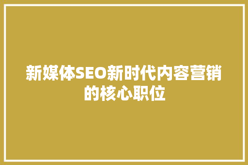 新媒体SEO新时代内容营销的核心职位 网站建设公司