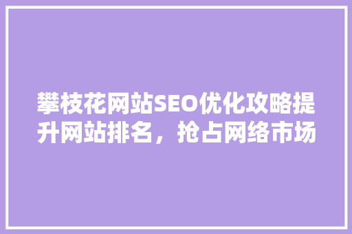 攀枝花网站SEO优化攻略提升网站排名，抢占网络市场先机 神马SEO