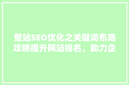 整站SEO优化之关键词布局攻略提升网站排名，助力企业腾飞 百度SEO