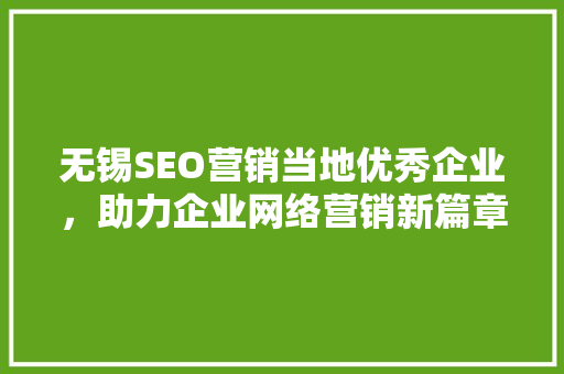 无锡SEO营销当地优秀企业，助力企业网络营销新篇章 神马SEO