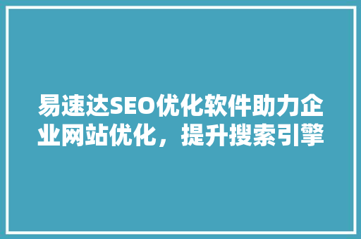 易速达SEO优化软件助力企业网站优化，提升搜索引擎排名 神马SEO